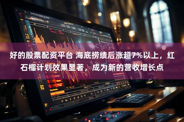 好的股票配资平台 海底捞绩后涨超7%以上，红石榴计划效果显著，成为新的营收增长点
