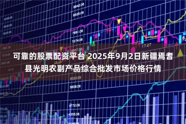 可靠的股票配资平台 2025年9月2日新疆焉耆县光明农副产品综合批发市场价格行情