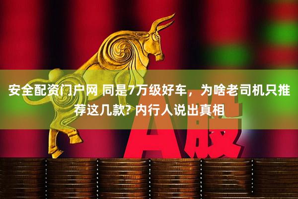 安全配资门户网 同是7万级好车，为啥老司机只推荐这几款? 内行人说出真相