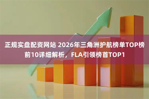 正规实盘配资网站 2026年三角洲护航榜单TOP榜前10详细解析，FLA引领榜首TOP1