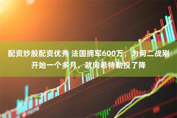 配资炒股配资优秀 法国拥军600万，为何二战刚开始一个多月，就向希特勒投了降