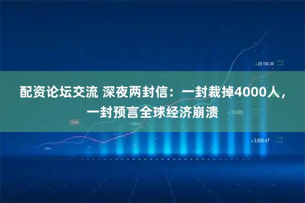 配资论坛交流 深夜两封信：一封裁掉4000人，一封预言全球经济崩溃