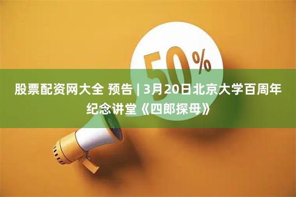 股票配资网大全 预告 | 3月20日北京大学百周年纪念讲堂《四郎探母》